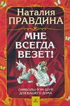 Правдина Н.Б., Мне всегда везет! Символы фэн-шуй для вашего дома